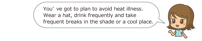 You've got to plan to avoid heat illness. Wear a hat, drink frequently and take frequent breaks in the shade or a cool place.