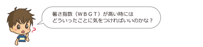 暑さ指数が高いときにはどういったことに気を付ければいいのかな。