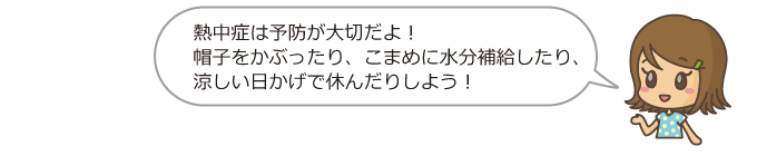 熱中症は予防が大切だよ、帽子をかぶりこまめに水分補給したり涼しい日陰で休んだりしよう。