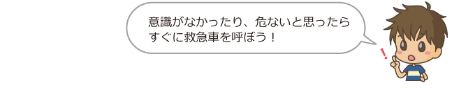 意識がなかったり危ないと思ったらすぐに救急車を呼ぼう。