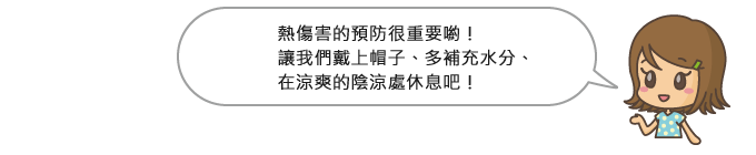 熱傷害的預防很重要喲!讓我們戴上帽子、多補充水分、在涼爽的陰涼處休息吧!