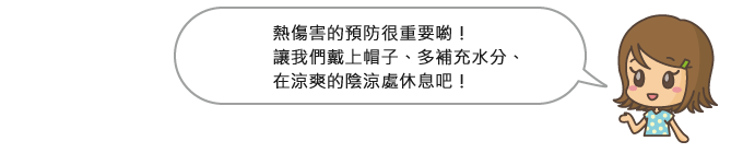 熱傷害的預防很重要喲！讓我們戴上帽子、多補充水分、在涼爽的陰涼處休息吧！