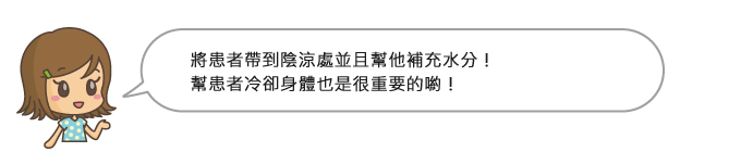 將患者帶到陰涼處並且幫他補充水分!幫患者冷卻身體也是很重要的喲!