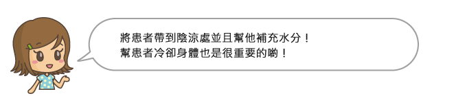 將患者帶到陰涼處並且幫他補充水分！幫患者冷卻身體也是很重要的喲！