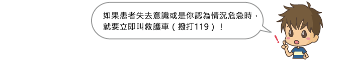 如果患者失去意識或是你認為情況危急時,就要立即叫救護車(撥打119)!