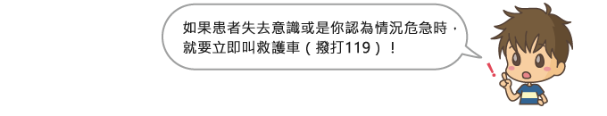 如果患者失去意識或是你認為情況危急時，就要立即叫救護車（撥打119）！